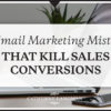 6 Email Marketing Mistakes That Kill Sales Conversions