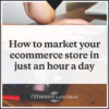 How to market your ecommerce store in an hour a day