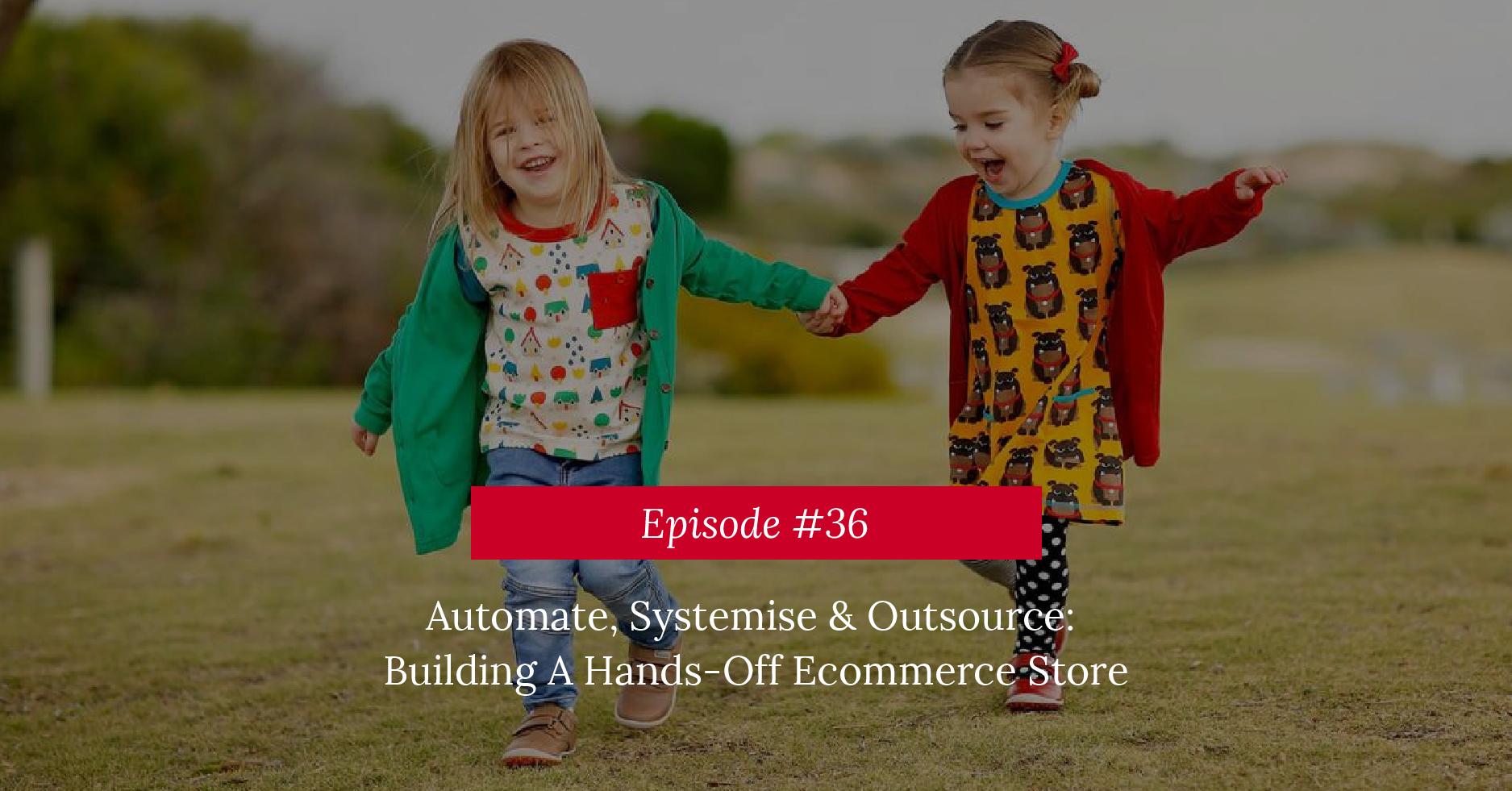 Automate, Systemise & Outsource: Building A Hands-Off Ecommerce Store